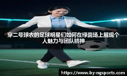 穿二号球衣的足球明星们如何在绿茵场上展现个人魅力与团队精神