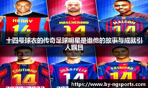 十四号球衣的传奇足球明星是谁他的故事与成就引人瞩目