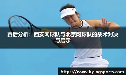 赛后分析：西安网球队与北京网球队的战术对决与启示